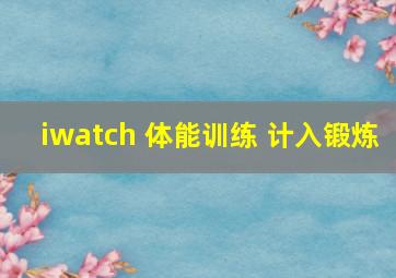 iwatch 体能训练 计入锻炼